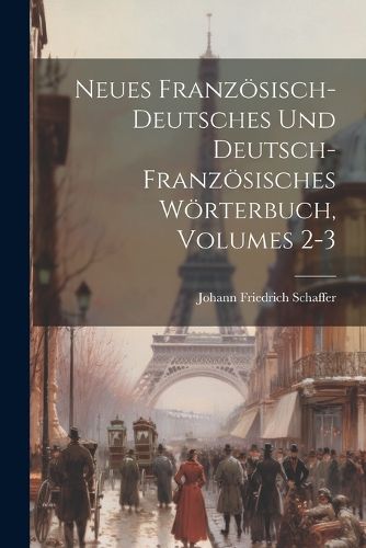 Cover image for Neues Franzoesisch-deutsches Und Deutsch-franzoesisches Woerterbuch, Volumes 2-3