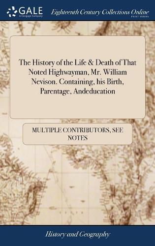 Cover image for The History of the Life & Death of That Noted Highwayman, Mr. William Nevison. Containing, his Birth, Parentage, Andeducation