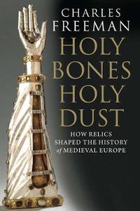 Cover image for Holy Bones, Holy Dust: How Relics Shaped the History of Medieval Europe