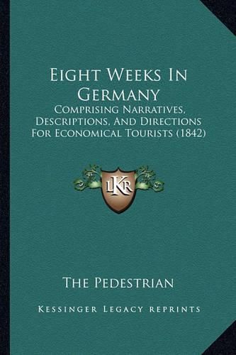 Cover image for Eight Weeks in Germany: Comprising Narratives, Descriptions, and Directions for Economical Tourists (1842)