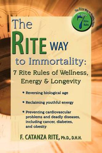 Cover image for The Rite Way to Immortality.: 7 Rite Rules of Wellness, Energy & Longevity