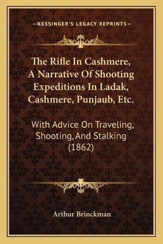 Cover image for The Rifle in Cashmere, a Narrative of Shooting Expeditions in Ladak, Cashmere, Punjaub, Etc.: With Advice on Traveling, Shooting, and Stalking (1862)