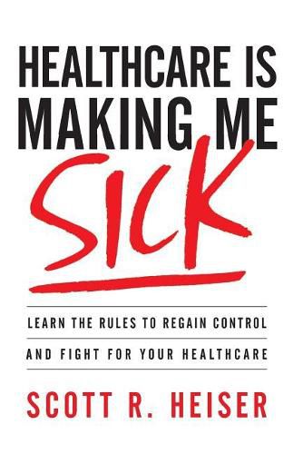 Cover image for Healthcare Is Making Me Sick: Learn the Rules to Regain Control and Fight for Your Healthcare