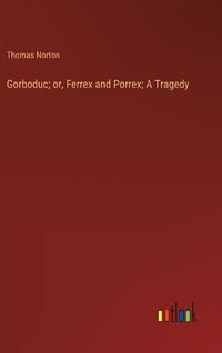 Cover image for Gorboduc; or, Ferrex and Porrex; A Tragedy