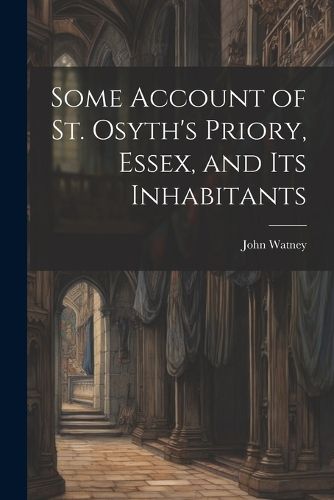 Some Account of St. Osyth's Priory, Essex, and Its Inhabitants