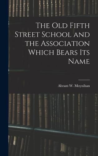 Cover image for The Old Fifth Street School and the Association Which Bears Its Name