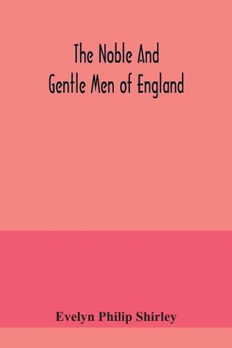 Cover image for The noble and gentle men of England: or, notes touching the arms and descents of the ancient knightly and gentle houses of England, arranged in their respective counties