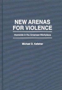 Cover image for New Arenas For Violence: Homicide in the American Workplace