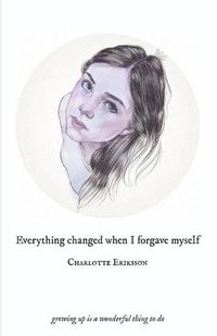 Cover image for Everything Changed When I Forgave Myself: growing up is a wonderful thing to do