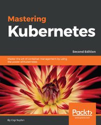 Cover image for Mastering Kubernetes: Master the art of container management by using the power of Kubernetes, 2nd Edition