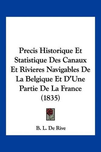 Cover image for Precis Historique Et Statistique Des Canaux Et Rivieres Navigables de La Belgique Et D'Une Partie de La France (1835)