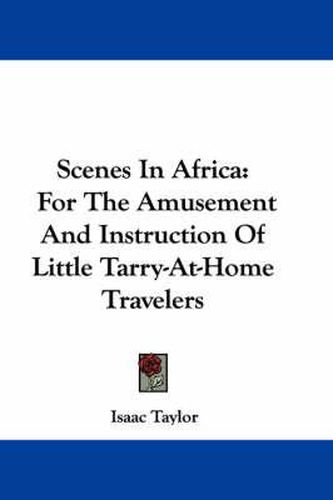 Cover image for Scenes in Africa: For the Amusement and Instruction of Little Tarry-At-Home Travelers