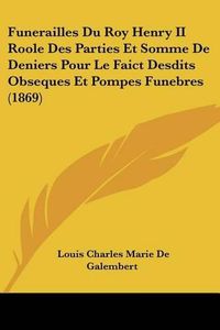 Cover image for Funerailles Du Roy Henry II Roole Des Parties Et Somme de Deniers Pour Le Faict Desdits Obseques Et Pompes Funebres (1869)