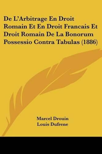 de L'Arbitrage En Droit Romain Et En Droit Francais Et Droit Romain de La Bonorum Possessio Contra Tabulas (1886)