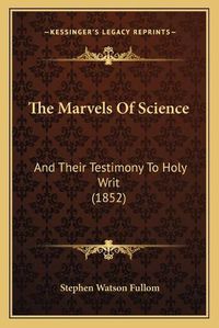 Cover image for The Marvels of Science: And Their Testimony to Holy Writ (1852)