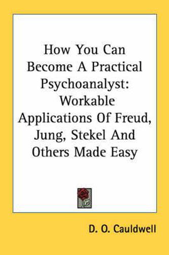 Cover image for How You Can Become a Practical Psychoanalyst: Workable Applications of Freud, Jung, Stekel and Others Made Easy