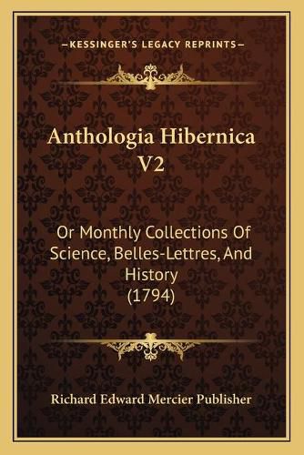 Anthologia Hibernica V2: Or Monthly Collections of Science, Belles-Lettres, and History (1794)