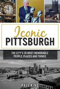 Cover image for Iconic Pittsburgh: The City's 30 Most Memorable People, Places and Things