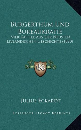 Cover image for Burgerthum Und Bureaukratie: Vier Kapitel Aus Der Neusten Livlandischen Geschichte (1870)