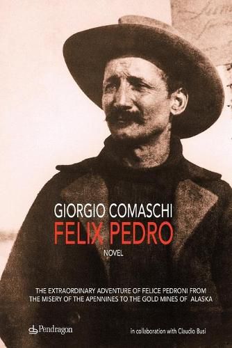 Cover image for Felix Pedro: The extraordinary adventure of Felice Pedroni from the misery of the Apennines to the gold mines of Alaska
