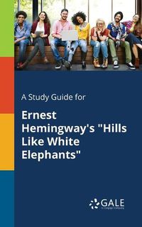 Cover image for A Study Guide for Ernest Hemingway's Hills Like White Elephants