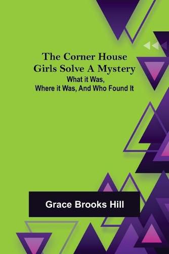 Cover image for The Corner House Girls Solve a Mystery; What it was, Where it was, and Who found it