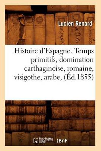 Histoire d'Espagne. Temps Primitifs, Domination Carthaginoise, Romaine, Visigothe, Arabe, (Ed.1855)