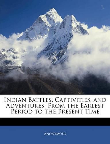 Cover image for Indian Battles, Captivities, and Adventures: From the Earlest Period to the Present Time