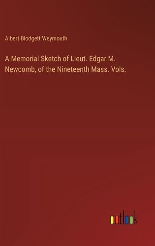 Cover image for A Memorial Sketch of Lieut. Edgar M. Newcomb, of the Nineteenth Mass. Vols.