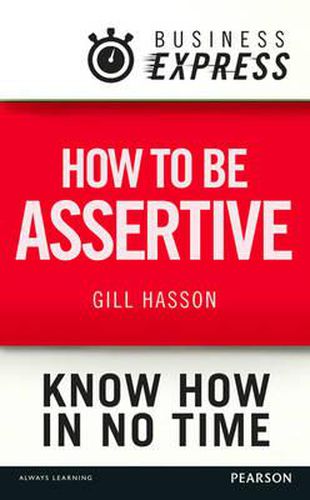 Business Express: How to be Assertive: Communicate Your Needs, Feelings and Opinions Clearly and Calmly