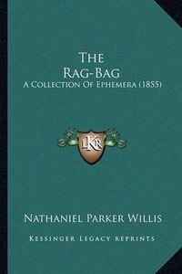 Cover image for The Rag-Bag the Rag-Bag: A Collection of Ephemera (1855) a Collection of Ephemera (1855)