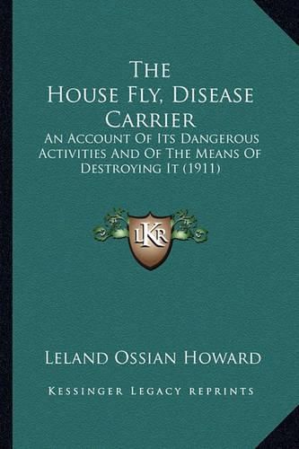 The House Fly, Disease Carrier: An Account of Its Dangerous Activities and of the Means of Destroying It (1911)