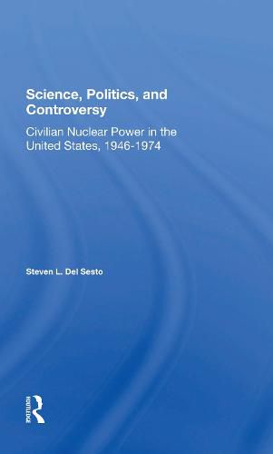 Cover image for Science, Politics, and Controversy: Civilian Nuclear Power in the United States, 1946-1974: Civilian Nuclear Power In The United States, 1946-1974