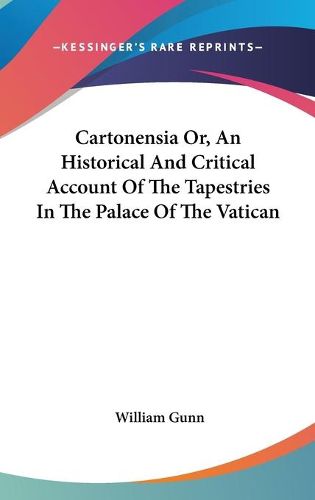 Cover image for Cartonensia Or, an Historical and Critical Account of the Tapestries in the Palace of the Vatican