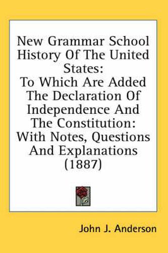 New Grammar School History of the United States: To Which Are Added the Declaration of Independence and the Constitution: With Notes, Questions and Explanations (1887)