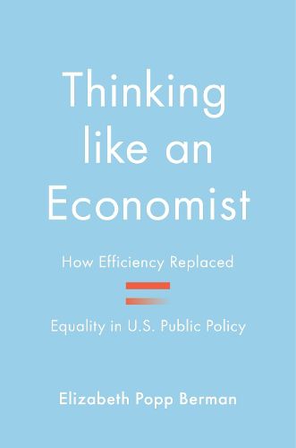 Cover image for Thinking like an Economist: How Efficiency Replaced Equality in U.S. Public Policy