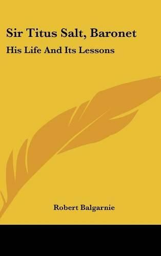 Sir Titus Salt, Baronet: His Life and Its Lessons