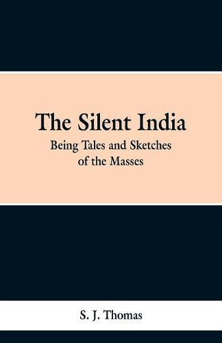 The Silent India: Being Tales and Sketches of the Masses