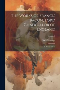 Cover image for The Works of Francis Bacon, Lord Chancellor of England