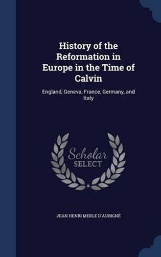 Cover image for History of the Reformation in Europe in the Time of Calvin: England, Geneva, France, Germany, and Italy