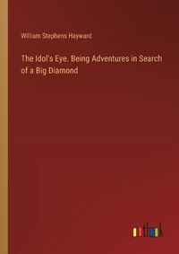 Cover image for The Idol's Eye. Being Adventures in Search of a Big Diamond