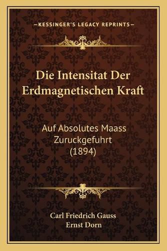 Cover image for Die Intensitat Der Erdmagnetischen Kraft: Auf Absolutes Maass Zuruckgefuhrt (1894)