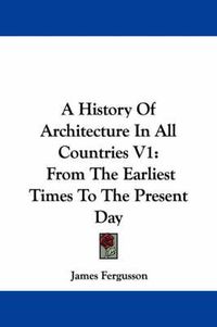 Cover image for A History of Architecture in All Countries V1: From the Earliest Times to the Present Day