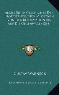 Cover image for Abriss Einer Geschichte Der Protestantischen Missionen Von Der Reformation Bis Auf Die Gegenwart (1898)