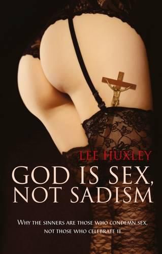 Cover image for God is Sex, Not Sadism: Why the Sinners are Those Who Condemn Sex, Not Those Who Celebrate it