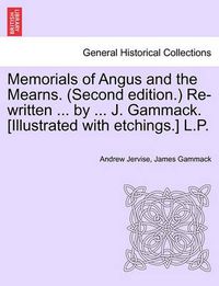 Cover image for Memorials of Angus and the Mearns. (Second Edition.) Re-Written ... by ... J. Gammack. [Illustrated with Etchings.] L.P. Vol. II