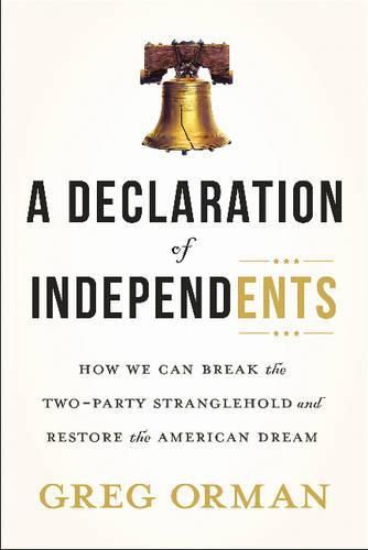 Cover image for Declaration of Independents: How We Can Break the Two-Party Stranglehold & Restore the American Dream