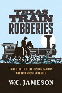 Cover image for Texas Train Robberies: True Stories of Notorious Bandits and Infamous Escapades