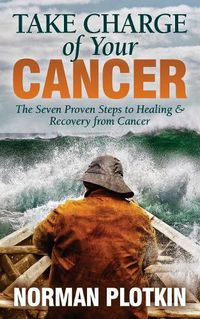 Cover image for Take Charge of Your Cancer: The Seven Proven Steps to Healing and Recovery from Cancer