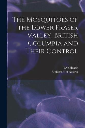 Cover image for The Mosquitoes of the Lower Fraser Valley, British Columbia and Their Control